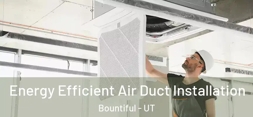  Energy Efficient Air Duct Installation Bountiful - UT
