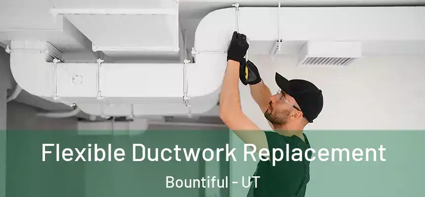  Flexible Ductwork Replacement Bountiful - UT