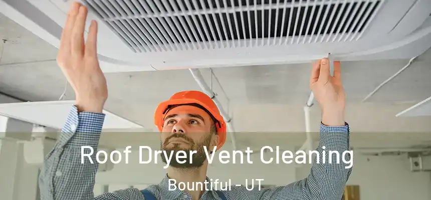 Roof Dryer Vent Cleaning Bountiful - UT
